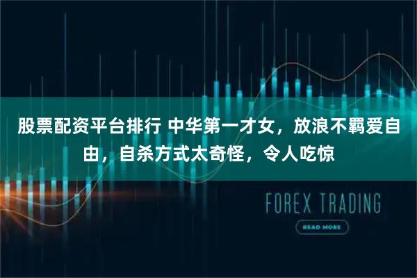 股票配资平台排行 中华第一才女,放浪不羁爱自由,自杀方式太奇怪,令人吃惊