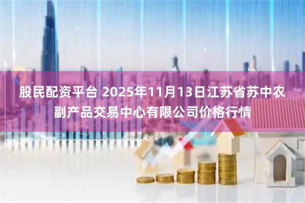 股民配资平台 2025年11月13日江苏省苏中农副产品交易中心有限公司价格行情