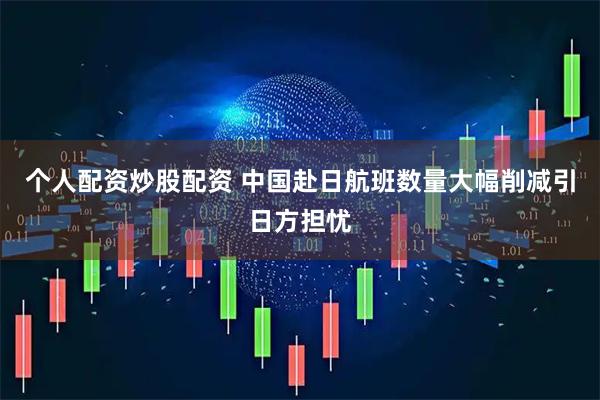 个人配资炒股配资 中国赴日航班数量大幅削减引日方担忧