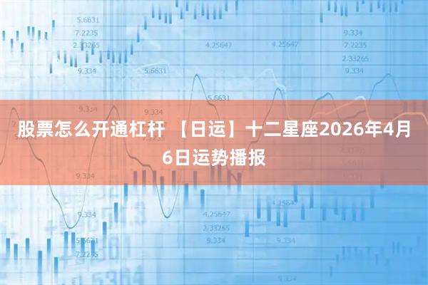 股票怎么开通杠杆 【日运】十二星座2026年4月6日运势播报
