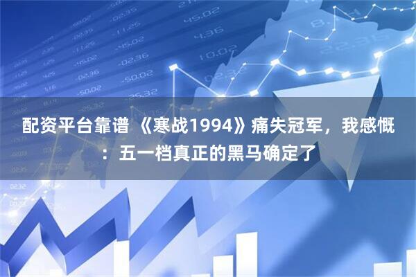 配资平台靠谱 《寒战1994》痛失冠军，我感慨：五一档真正的黑马确定了