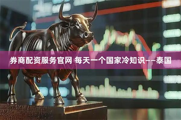 券商配资服务官网 每天一个国家冷知识——泰国