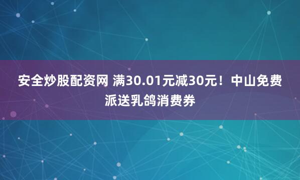 安全炒股配资网 满30.01元减30元！中山免费派送乳鸽消费券