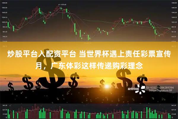 炒股平台入配资平台 当世界杯遇上责任彩票宣传月，广东体彩这样传递购彩理念