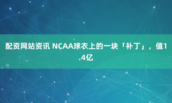 配资网站资讯 NCAA球衣上的一块「补丁」，值1.4亿
